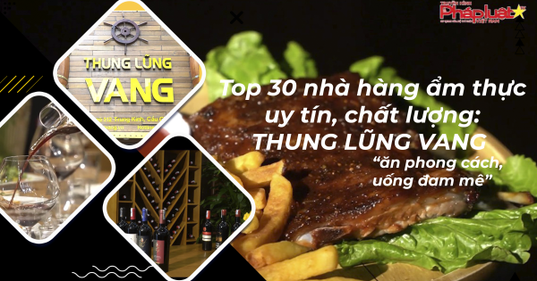 Top 30 nhà hàng ẩm thực uy tín, chất lượng: Thung lũng Vang - Ăn phong cách, uống đam mê