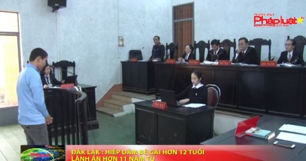Đắk Lắk: Hiếp dâm bé gái hơn 12 tuổi lãnh án 11 năm tù