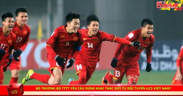 Bộ trưởng Bộ TTTT yêu cầu dừng khai thác đời tư đội tuyển U23 Việt Nam?