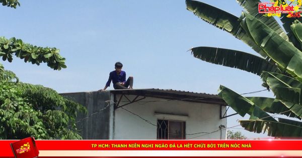TP HCM: Thanh niên nghi ngáo đá la hét chửi bới trên nóc nhà