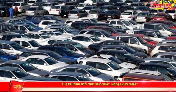 Thị trường ôtô “nội khó xuất, ngoại khó nhập”