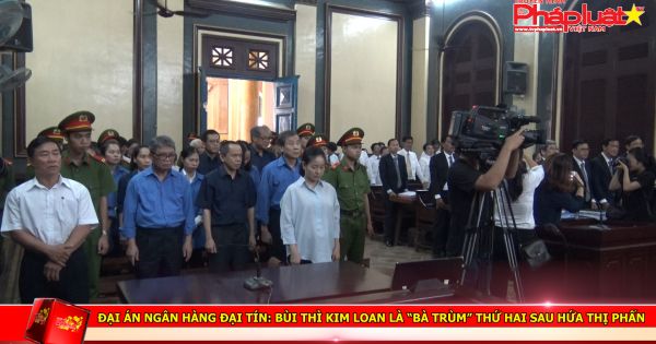 Đại án NH Đại Tín: Bùi Thì Kim Loan là “bà trùm” thứ hai sau Hứa Thị Phấn