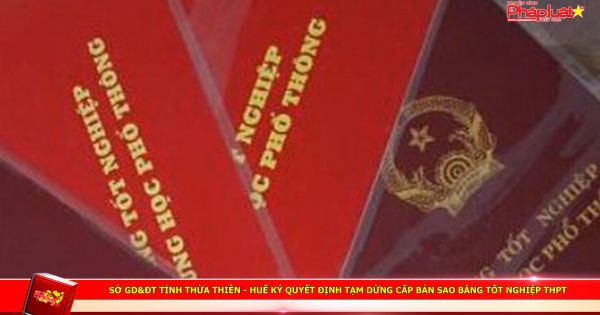 Sở GD&ĐT tỉnh Thừa Thiên - Huế ký quyết định tạm dừng cấp bản sao bằng tốt nghiệp THPT