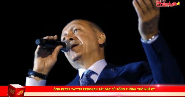 Ông Recep Tayyip Erdogan tái đắc cử Tổng thống Thổ Nhĩ Kỳ