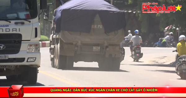 Quảng Ngãi: Dân bức xúc ngăn chặn xe chở cát gây ô nhiễm
