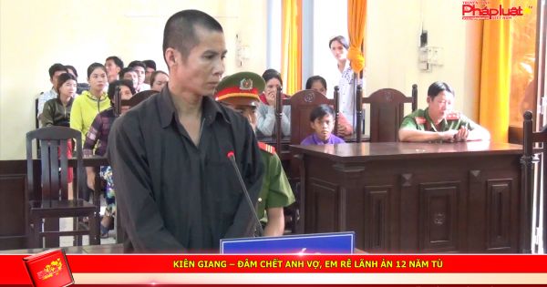 Kiên Giang – Đâm chết anh vợ, em rễ lãnh án 12 năm tù