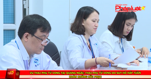 Vụ thai phụ tử vong tại Quảng Ngãi: Thai phụ tử vong do suy hô hấp tuần hoàn không hồi phục