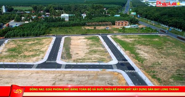 Đồng Nai: Giải phóng mặt bằng toàn bộ xã Suối Trầu để dành đất xây dựng sân bay Long Thành