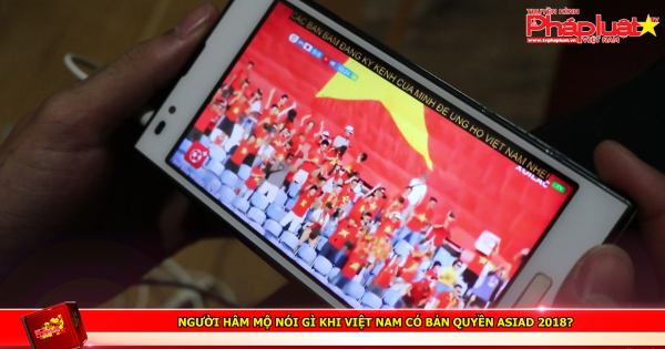 Người hâm mộ nói gì khi Việt Nam có bản quyền ASIAD 2018?