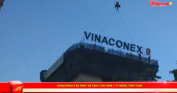 Vinaconex 9 bị phạt và truy thu hơn 1 tỷ đồng tiền thuế