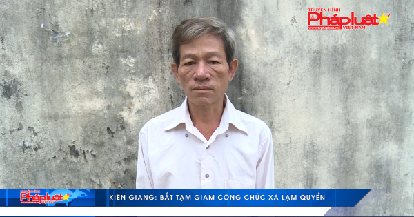 Kiên Giang: Bắt tạm giam công chức xã lạm quyền