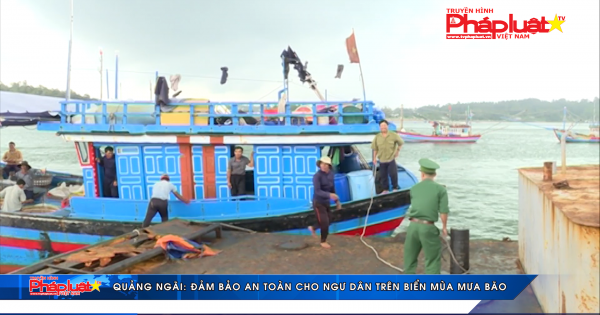 Quảng Ngãi: Đảm bảo an toàn cho ngư dân trên biển mùa mưa bão