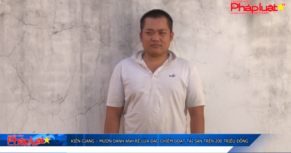 Kiên Giang – Mượn danh anh rể lừa đảo chiếm đoạt tài sản trên 200 triệu đồng