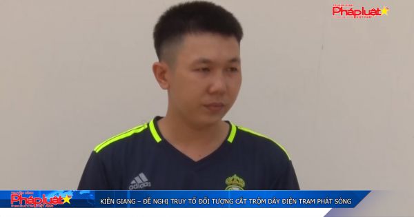 Kiên Giang – Đề nghị truy tố đối tượng cắt trộm dây điện trạm phát sóng