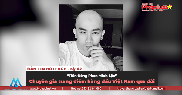 BẢN TIN HOTFACE - Kỳ 62: “Tiên Đồng Phan Minh Lộc – Chuyên gia trang điểm hàng đầu Việt Nam qua đời