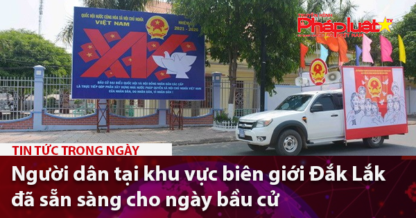 Người dân tại khu vực biên giới Đắk Lắk đã sẵn sàng cho ngày bầu cử