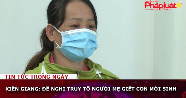 Kiên Giang: Đề nghị truy tố người mẹ giết con mới sinh