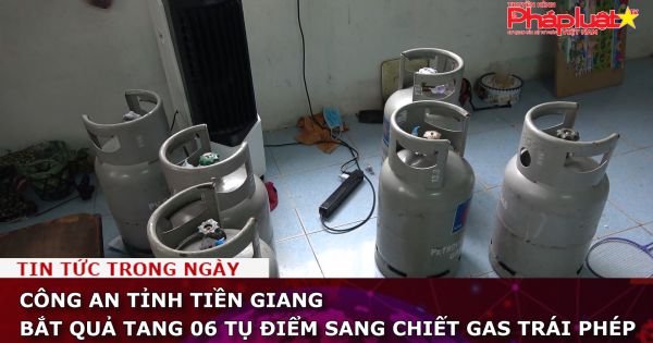 Công an tỉnh Tiền Giang bắt quả tang 06 tụ điểm sang chiết gas trái phép