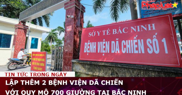 Lập thêm 2 bệnh viện dã chiến với quy mô 700 giường tại Bắc Ninh