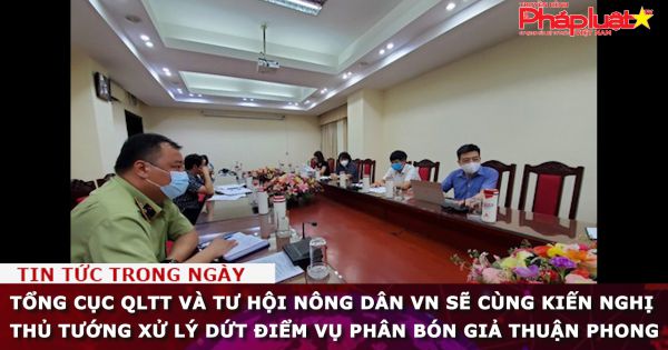 Tổng cục QLTT và TƯ Hội nông dân VN sẽ cùng kiến nghị Thủ tướng xử lý dứt điểm vụ phân bón giả Thuận Phong