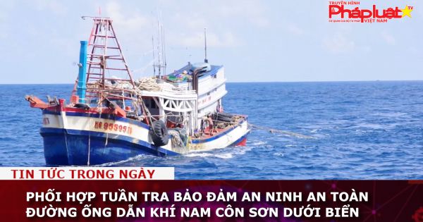 Phối hợp tuần tra bảo đảm an ninh an toàn đường ống dẫn khí Nam Côn Sơn dưới biển