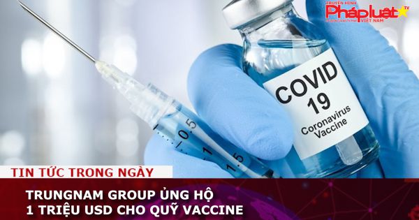 Trungnam Group ủng hộ 1 triệu USD cho Quỹ vaccine