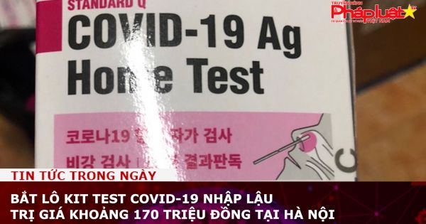 Bắt lô kit test Covid-19 nhập lậu trị giá khoảng 170 triệu đồng tại Hà Nội