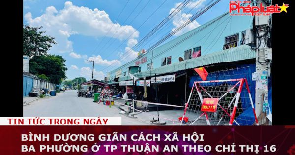 Bình Dương giãn cách xã hội ba phường ở TP Thuận An theo Chỉ thị 16