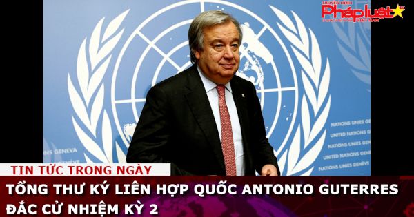 Tổng Thư ký Liên hợp quốc Antonio Guterres đắc cử nhiệm kỳ 2