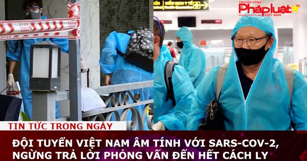 Đội tuyển Việt Nam âm tính với SARS-CoV-2, ngừng trả lời phỏng vấn đến hết cách ly
