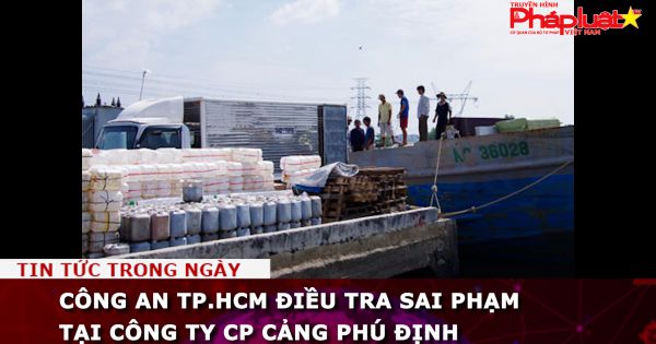 Điều tra sai phạm tại Công ty CP Cảng Phú Định