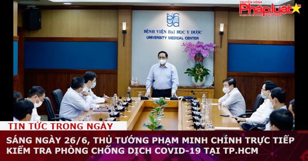 Sáng ngày 26/6, Thủ tướng Phạm Minh Chính trực tiếp kiểm tra phòng chống dịch COVID-19 tại TP.HCM