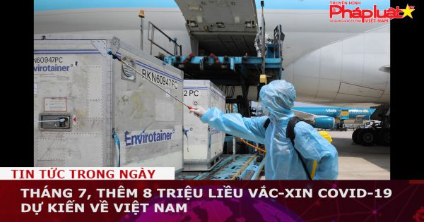 Tháng 7, thêm 8 triệu liều vắc-xin Covid-19 dự kiến về Việt Nam