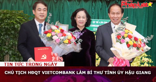 Chủ tịch HĐQT Vietcombank làm Bí thư Tỉnh ủy Hậu Giang