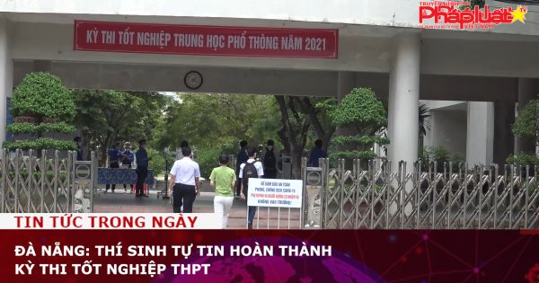 Đà Nẵng: Thí sinh tự tin hoàn thành kỳ thi tốt nghiệp THPT