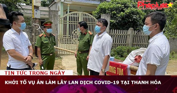 Khởi tố vụ án làm lây lan dịch COVID-19 tại Thanh Hóa