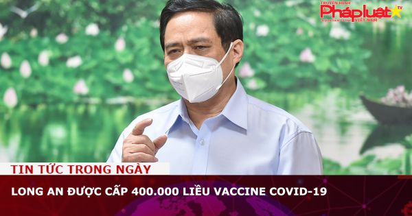 Long An được cấp 400.000 liều vaccine Covid-19