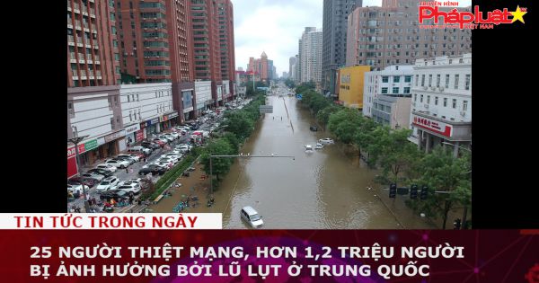 25 người thiệt mạng, hơn 1,2 triệu người bị ảnh hưởng bởi lũ lụt ở Trung Quốc