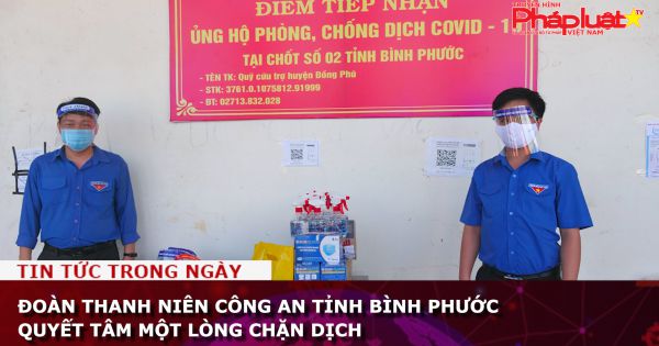 Đoàn thanh niên Công an tỉnh Bình Phước quyết tâm một lòng chặn dịch