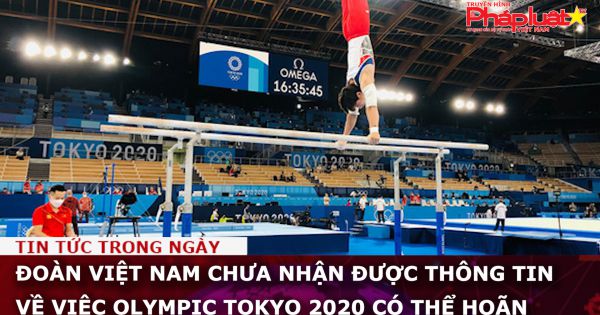 Đoàn Việt Nam chưa nhận được thông tin về việc Olympic Tokyo 2020 có thể hoãn