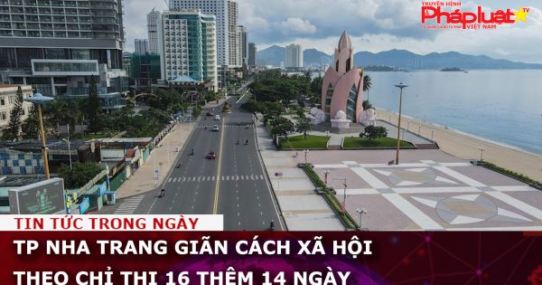 TP Nha Trang: Giãn cách xã hội theo Chỉ thị 16 thêm 14 ngày