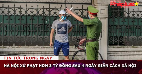 Hà Nội xử phạt hơn 3 tỷ đồng sau 4 ngày giãn cách xã hội