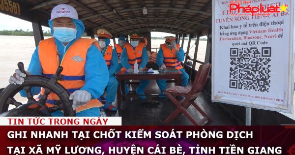Ghi nhanh tại chốt kiểm soát phòng dịch tại xã Mỹ Lương, huyện Cái Bè, tỉnh Tiền Giang