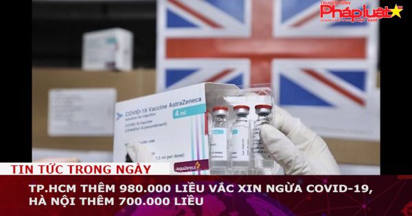 TP.HCM thêm 980.000 liều vắc xin ngừa COVID-19, Hà Nội thêm 700.000 liều