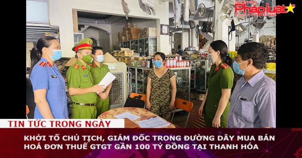 Khởi tố Chủ tịch, Giám đốc trong đường dây mua bán hoá đơn thuế GTGT gần 100 tỷ đồng tại Thanh Hóa
