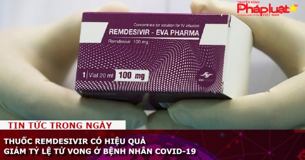 Thuốc Remdesivir có hiệu quả giảm tỷ lệ tử vong ở bệnh nhân COVID-19