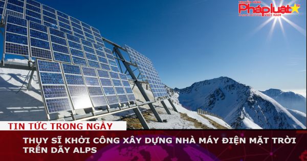 Thụy Sĩ khởi công xây dựng nhà máy điện mặt trời trên dãy Alps