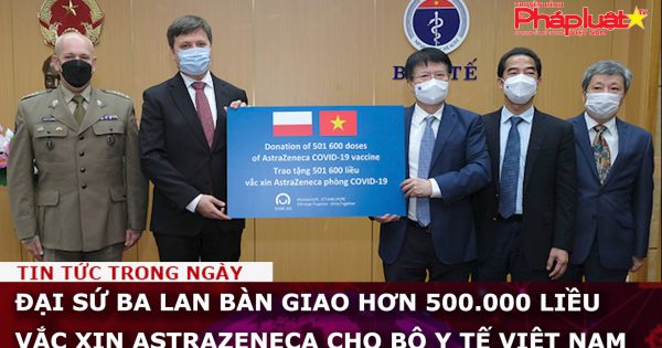 Đại sứ Ba Lan bàn giao hơn 500.000 liều vắc xin AstraZeneca cho Bộ Y tế Việt Nam