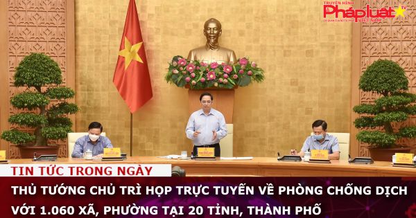 Thủ tướng Phạm Minh Chính chủ trì họp trực tuyến về phòng chống dịch với 1.060 xã, phường tại 20 tỉnh, TP