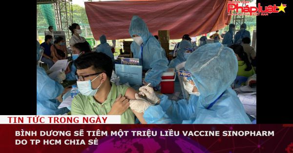 Bình Dương sẽ tiêm một triệu liều vaccine Sinopharm do TP HCM chia sẻ